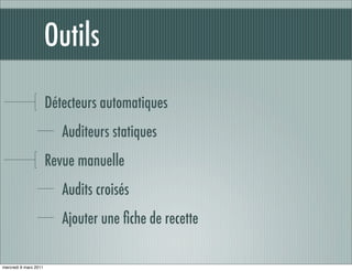 Outils

                       Détecteurs automatiques
                          Auditeurs statiques
                       Revue manuelle
                          Audits croisés
                          Ajouter une ﬁche de recette

mercredi 9 mars 2011
 