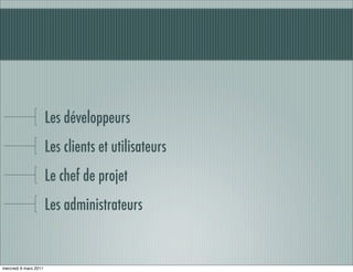 Les développeurs
                       Les clients et utilisateurs
                       Le chef de projet
                       Les administrateurs


mercredi 9 mars 2011
 