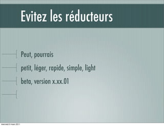 Evitez les réducteurs

                       Peut, pourrais
                       petit, léger, rapide, simple, light
                       beta, version x.xx.01




mercredi 9 mars 2011
 