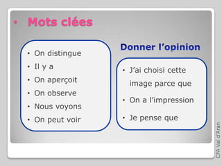 CFAVald’Aran
• Mots clées
• On distingue
• Il y a
• On aperçoit
• On observe
• Nous voyons
• On peut voir
• J’ai choisi cette
image parce que
• On a l’impression
• Je pense que
 