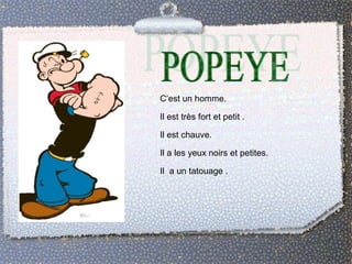 C’est un homme. 
Il est très fort et petit . 
Il est chauve. 
Il a les yeux noirs et petites. 
Il a un tatouage . 
 