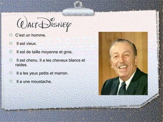  C’est un homme. 
 Il est vieux. 
 Il est de taille moyenne et gros. 
 Il est chenu. Il a les cheveux blancs et 
raides. 
 Il a les yeux petits et marron. 
 Il a une moustache. 
 