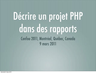 Décrire un projet PHP
                        dans des rapports
                         Confoo 2011, Montréal, Québec, Canada
                                      9 mars 2011




mercredi 9 mars 2011
 