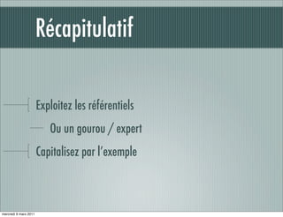 Récapitulatif

                       Exploitez les référentiels
                          Ou un gourou / expert
                       Capitalisez par l’exemple



mercredi 9 mars 2011
 