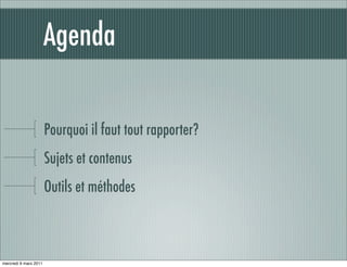 Agenda

                       Pourquoi il faut tout rapporter?
                       Sujets et contenus
                       Outils et méthodes



mercredi 9 mars 2011
 