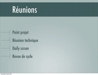 Réunions

                       Point projet
                       Réunion technique
                       Daily scrum
                       Revue de cycle


mercredi 9 mars 2011
 
