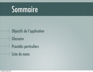 Sommaire

                       Objectifs de l’application
                       Glossaire
                       Procédés particuliers
                       Liste de noms


mercredi 9 mars 2011
 