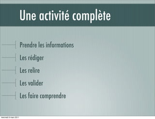 Une activité complète

                       Prendre les informations
                       Les rédiger
                       Les relire
                       Les valider
                       Les faire comprendre

mercredi 9 mars 2011
 