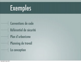 Exemples

                       Conventions de code
                       Référentiel de sécurité
                       Plan d’urbanisme
                       Planning de travail
                       La conception

mercredi 9 mars 2011
 