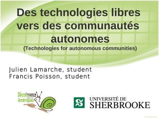 Des technologies libres
  vers des communautés
        autonomes
    (Technologies for autonomous communities)



Julien Lamarche, student
Francis Poisson, student
 