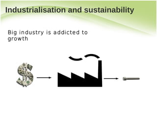 Industrialisation and sustainability

Big industry is addicted to
growth
 