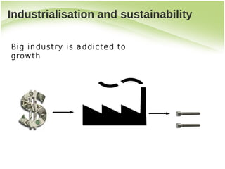 Industrialisation and sustainability

Big industry is addicted to
growth
 