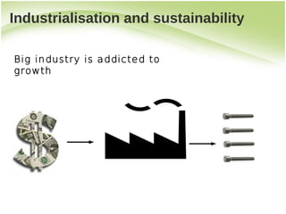 Industrialisation and sustainability

Big industry is addicted to
growth
 