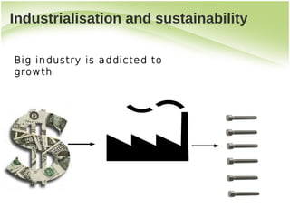 Industrialisation and sustainability

Big industry is addicted to
growth
 
