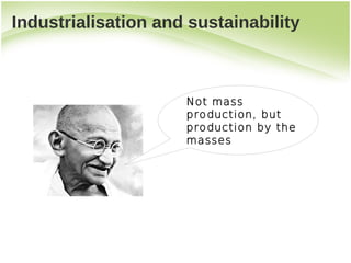 Industrialisation and sustainability



                     Not mass
                     production, but
                     production by the
                     masses
 