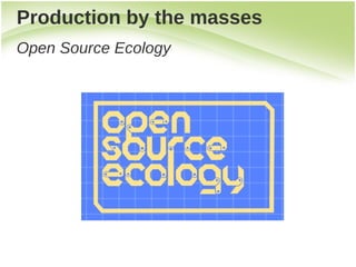 Production by the masses
Open Source Ecology
 