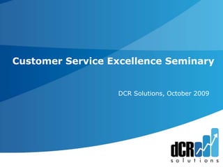 Customer Service Excellence Seminary 	      DCR Solutions, October 2009 