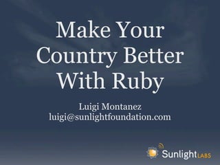 Make Your
Country Better
 With Ruby
        Luigi Montanez
 luigi@sunlightfoundation.com
 