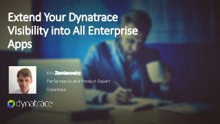 Kris Ziemianowicz
Performance and Product Expert
Dynatrace
Extend Your Dynatrace
Visibility into All Enterprise
Apps
 