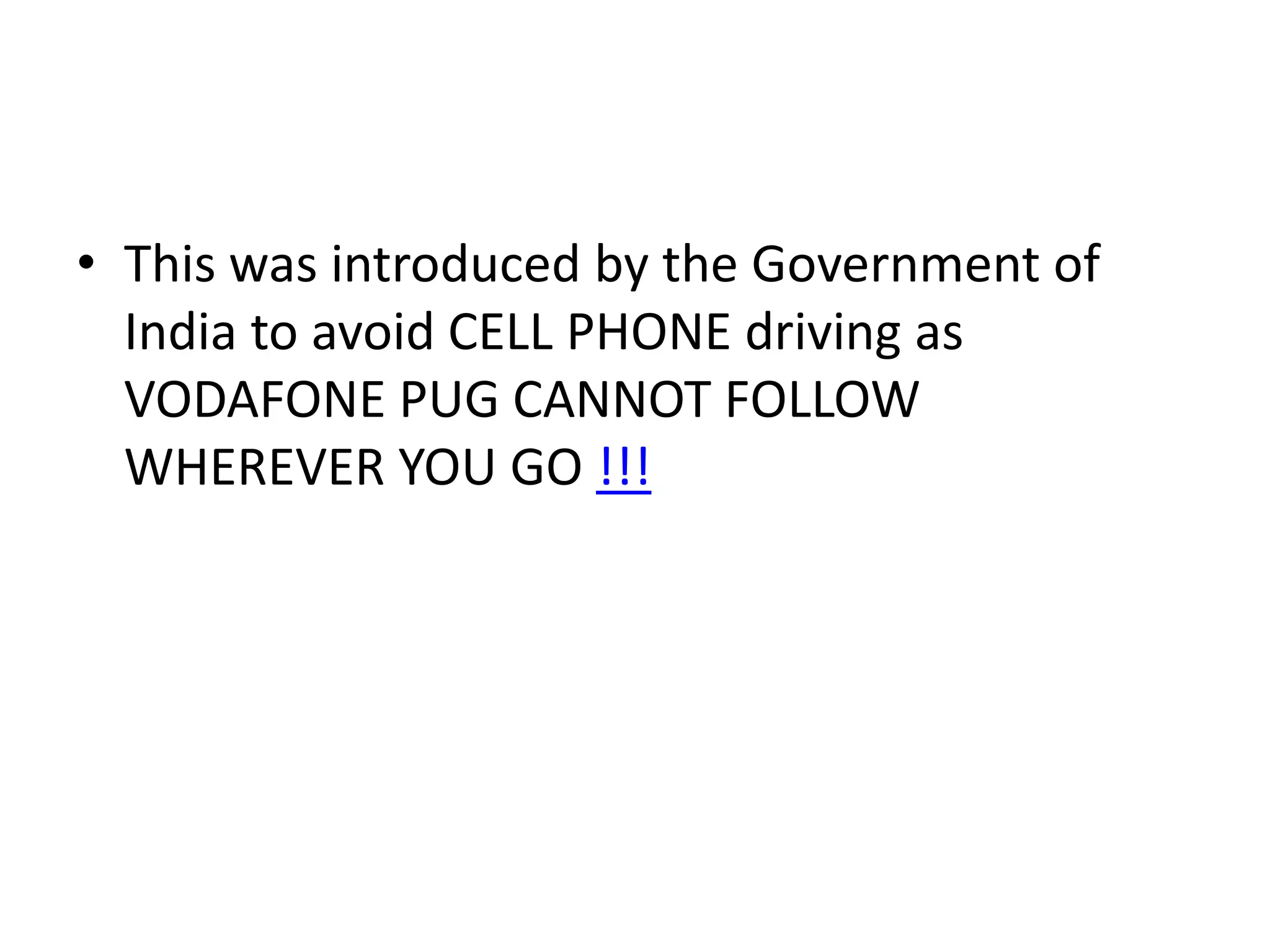 • This was introduced by the Government of
India to avoid CELL PHONE driving as
VODAFONE PUG CANNOT FOLLOW
WHEREVER YOU GO !!!

 