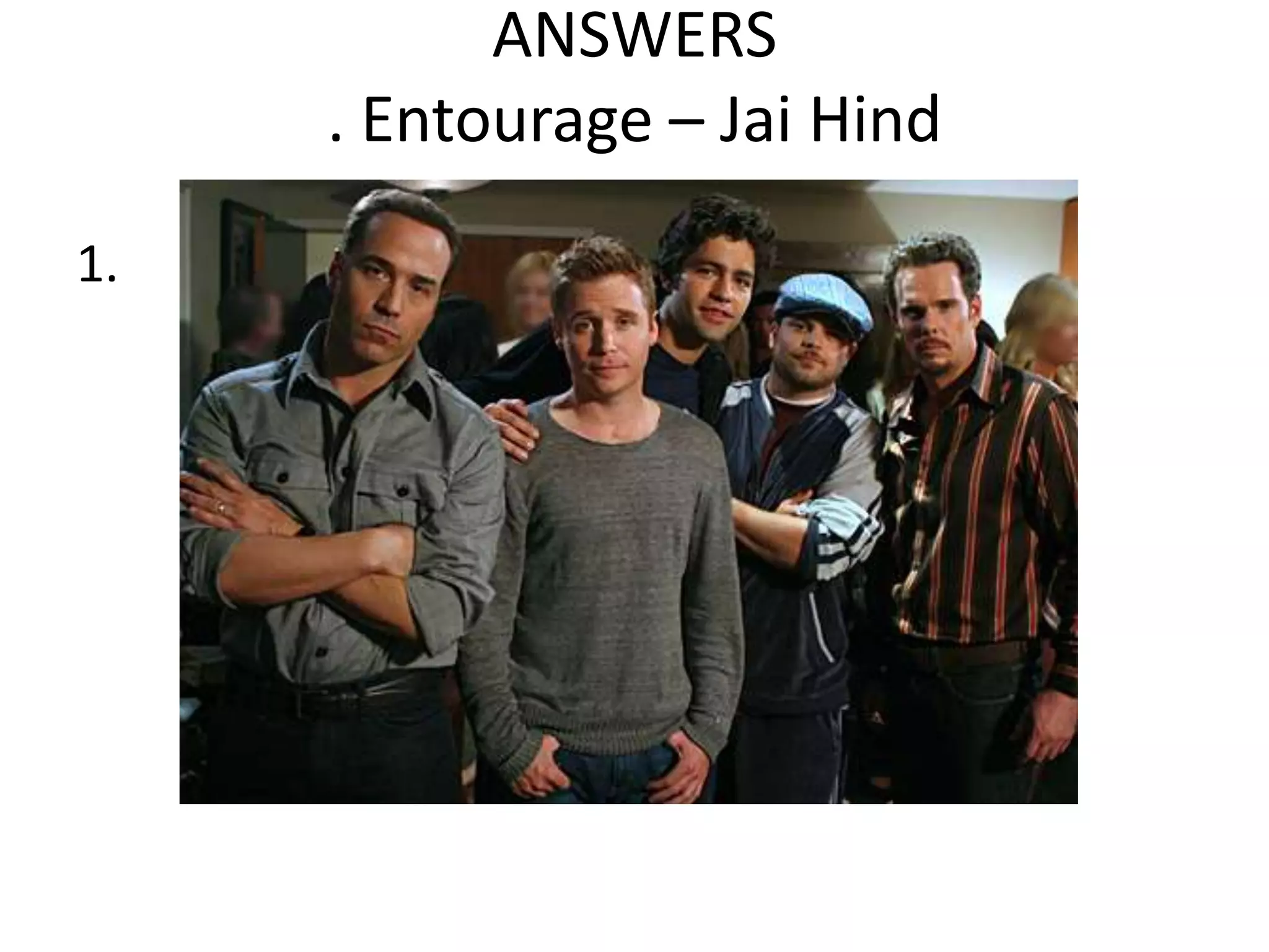ANSWERS
. Entourage – Jai Hind
1.

 