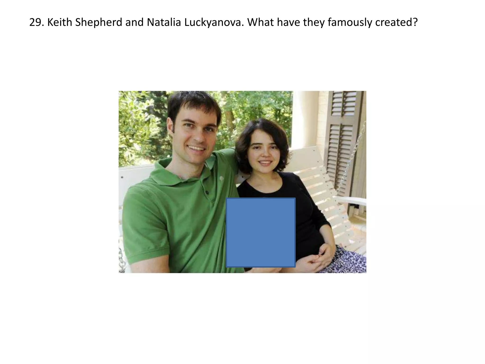 29. Keith Shepherd and Natalia Luckyanova. What have they famously created?

 