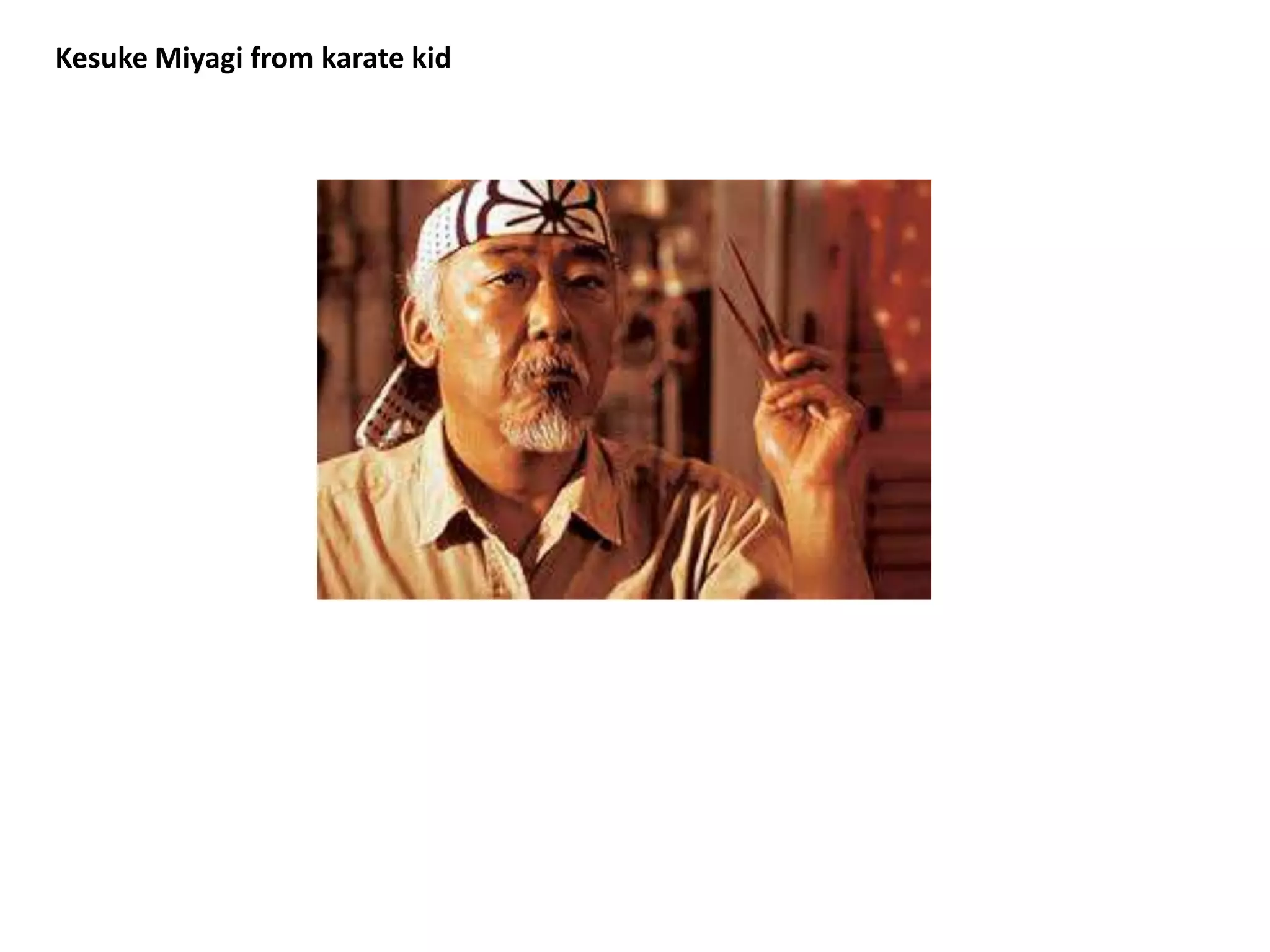 Kesuke Miyagi from karate kid

 