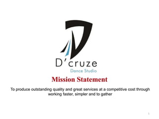 1
To produce outstanding quality and great services at a competitive cost through
working faster, simpler and to gather
 