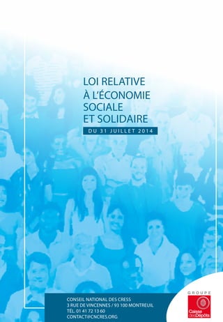 CONSEIL NATIONAL DES CRESS
3 RUE DE VINCENNES / 93 100 MONTREUIL
TÉL. 01 41 72 13 60
CONTACT@CNCRES.ORG
D U 3 1 J U I L L E T 2 0 1 4
LOI RELATIVE
À L’ÉCONOMIE
SOCIALE
ET SOLIDAIRE
 