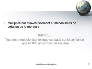 Multiplicateur d’investissement et mécanismes de création de la monnaie RAPPEL: Tout notre modèle économique est basé sur la confiance que NOUS accordons au système. [email_address] 