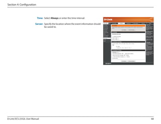 Section 4: Configuration

Time: Select Always or enter the time interval.
Server: Specify the location where the event information should
be saved to.

D-Link DCS-2332L User Manual

DCS-2332L

68

 