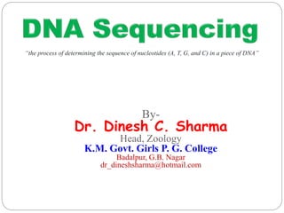 By-
Dr. Dinesh C. Sharma
Head, Zoology
K.M. Govt. Girls P. G. College
Badalpur, G.B. Nagar
dr_dineshsharma@hotmail.com
“the process of determining the sequence of nucleotides (A, T, G, and C) in a piece of DNA”
 