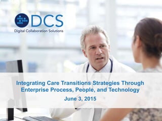 Integrating Care Transitions Strategies Through
Enterprise Process, People, and Technology
June 3, 2015
 