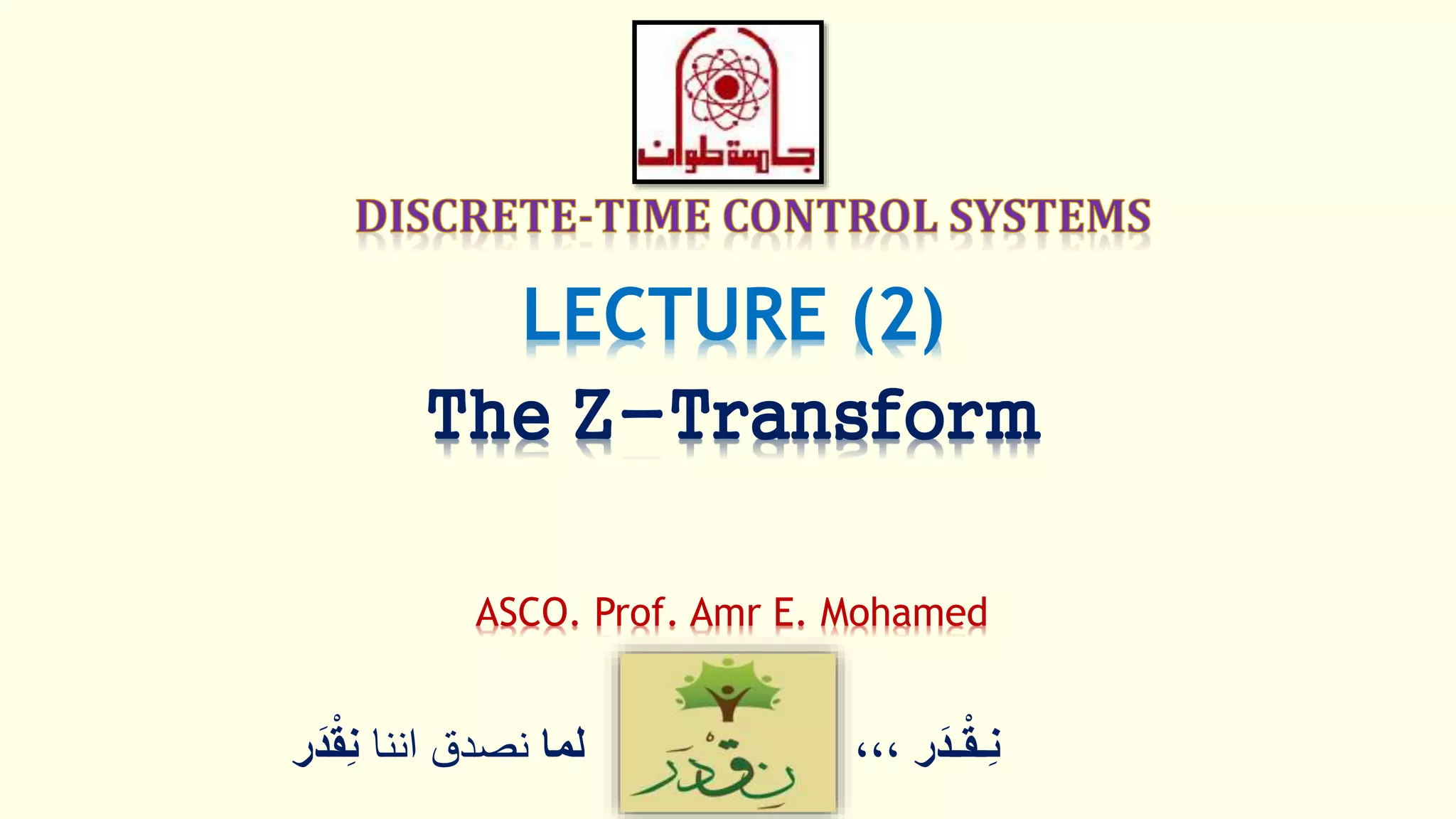 ‫ر‬َ‫ـد‬ْ‫ق‬‫ِـ‬‫ن‬،،،‫لما‬‫اننا‬ ‫نصدق‬ْْ‫ق‬ِ‫ن‬‫ر‬َ‫د‬
LECTURE (2)
The Z-Transform
ASCO. Prof. Amr E. Mohamed
 