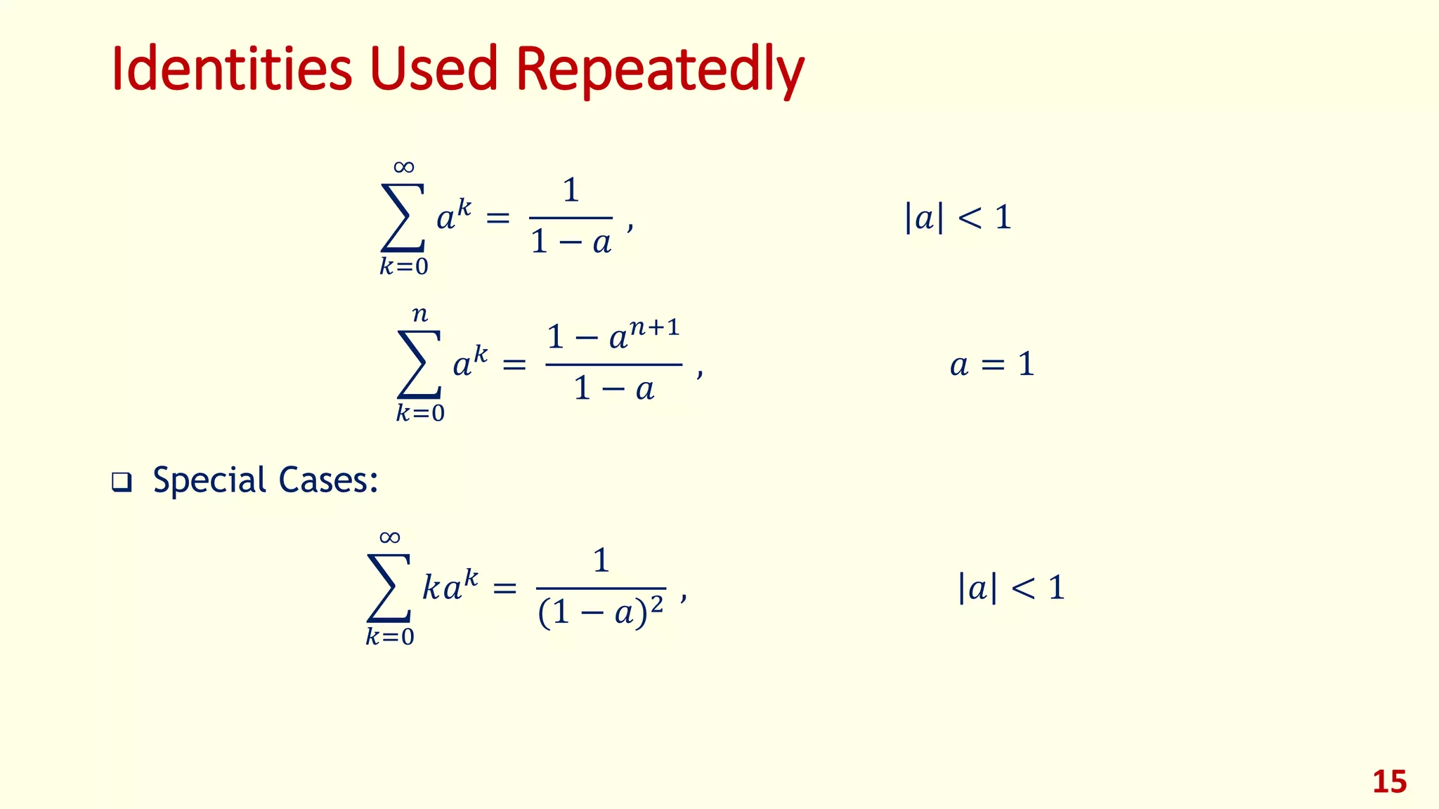 Identities Used Repeatedly
𝑘=0
∞
𝑎 𝑘 =
1
1 − 𝑎
, 𝑎 < 1
𝑘=0
𝑛
𝑎 𝑘 =
1 − 𝑎 𝑛+1
1 − 𝑎
, 𝑎 = 1
 Special Cases:
𝑘=0
∞
𝑘𝑎 𝑘 =
1
(1 − 𝑎)2
, 𝑎 < 1
15
 