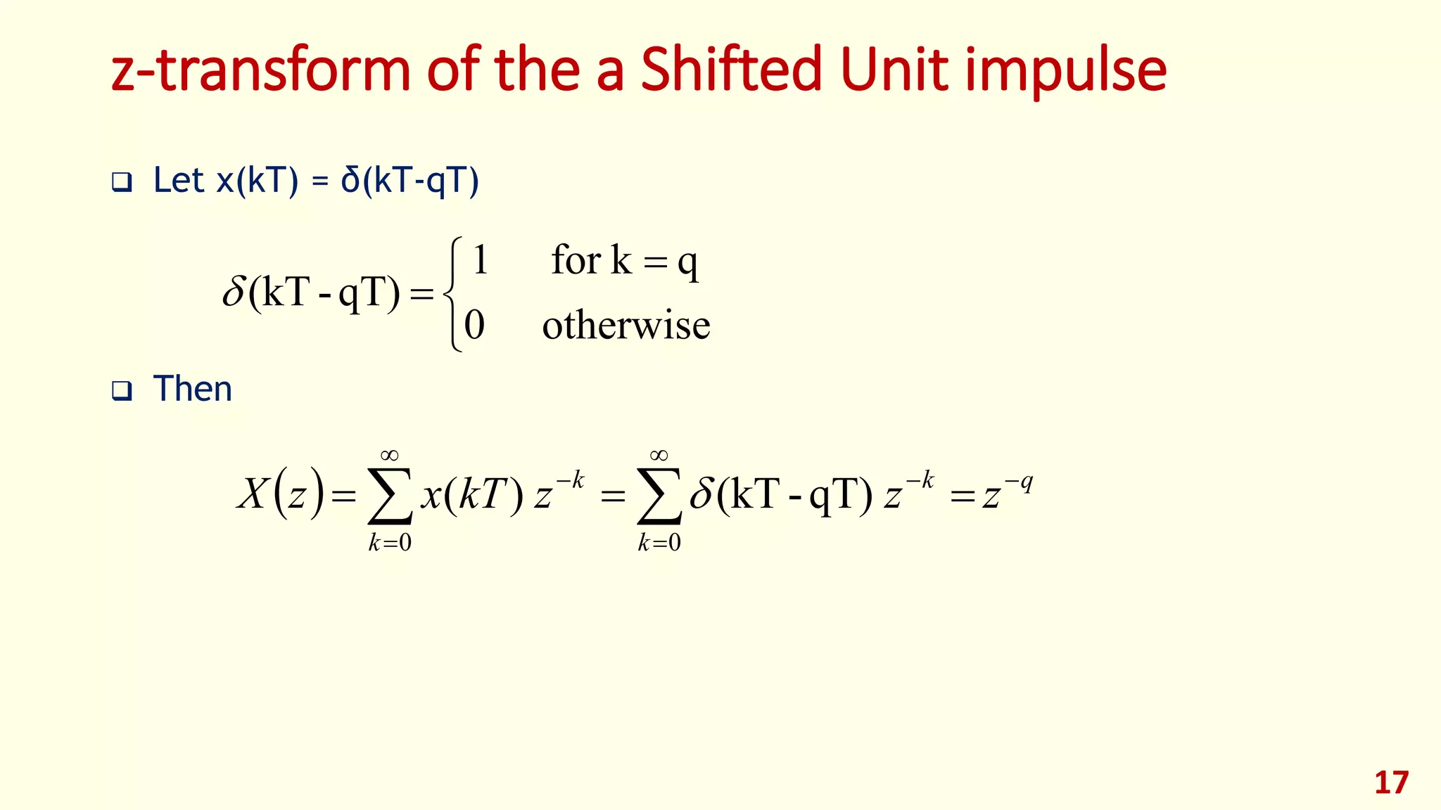 z-transform of the a Shifted Unit impulse
 Let x(kT) = δ(kT-qT)
 Then
17


 

otherwise0
qkfor1
qT)-(kT
  q
k
k
k
k
zzzkTxzX 






  00
qT)-(kT)( 
 