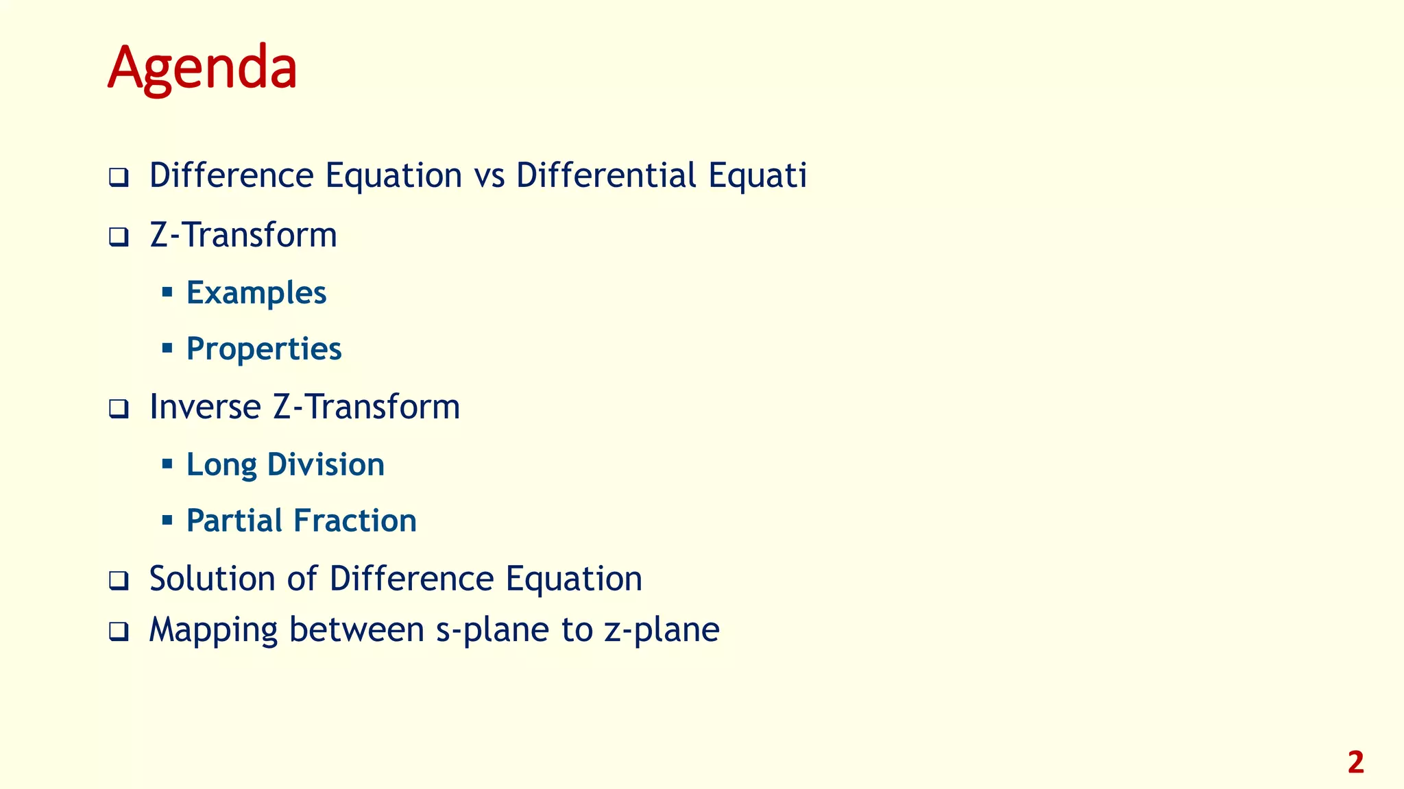 Agenda
 Difference Equation vs Differential Equati
 Z-Transform
 Examples
 Properties
 Inverse Z-Transform
 Long Division
 Partial Fraction
 Solution of Difference Equation
 Mapping between s-plane to z-plane
2
 