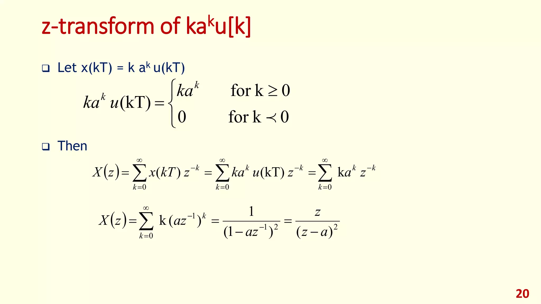 z-transform of kaku[k]
 Let x(kT) = k ak u(kT)
 Then
20


 

0kfor0
0kfor
(kT)

k
k ka
uka
  










000
k(kT))(
k
kk
k
kk
k
k
zazukazkTxzX
  221
0
1
)()1(
1
)(k
az
z
az
azzX
k
k



 




 