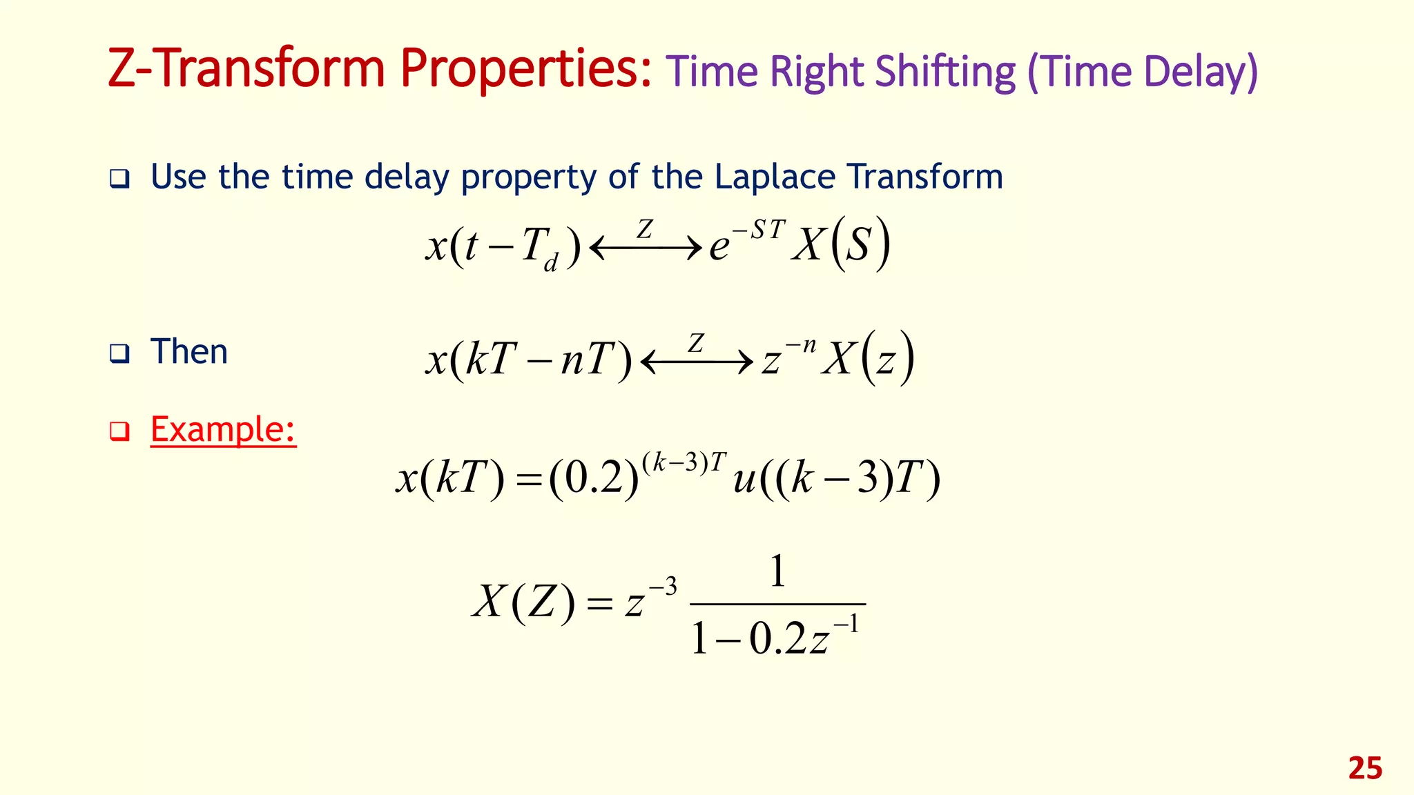 Z-Transform Properties: Time Right Shifting (Time Delay)
 Use the time delay property of the Laplace Transform
 Then
 Example:
25
 zXznTkTx nZ 
 )(
 SXeTtx TSZ
d

 )(
))3(()2.0()( )3(
TkukTx Tk
 
1
3
2.01
1
)( 



z
zZX
 