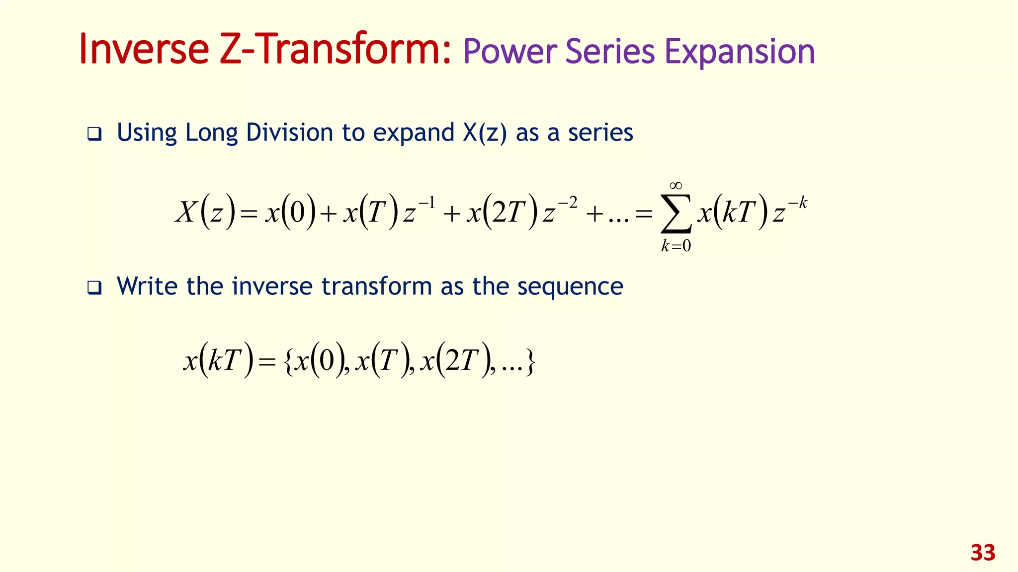 33
Inverse Z-Transform: Power Series Expansion
 Using Long Division to expand X(z) as a series
 Write the inverse transform as the sequence
         




0
21
...20
k
k
zkTxzTxzTxxzX
        ...},2,,0{ TxTxxkTx 
 