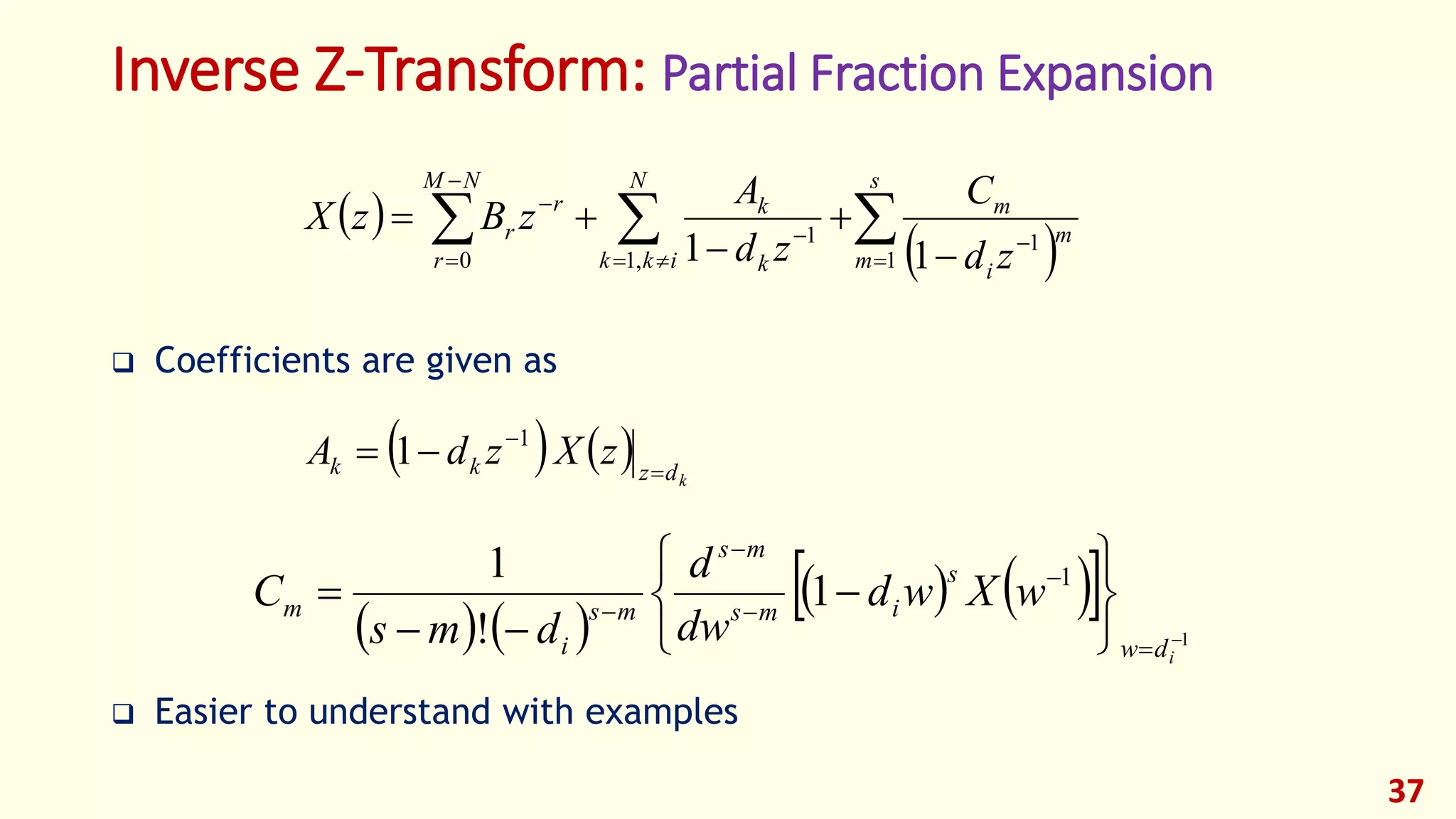 Inverse Z-Transform: Partial Fraction Expansion
 Coefficients are given as
 Easier to understand with examples
37
 
  










s
m
m
i
m
N
ikk k
k
NM
r
r
r
zd
C
zd
A
zBzX
1
1
,1
1
0 11
    kdzkk zXzdA 

 1
1
   
     1
1
1
!
1















idw
s
ims
ms
ms
i
m wXwd
dw
d
dms
C
 