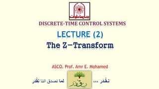 ‫ر‬َ‫ـد‬ْ‫ق‬‫ِـ‬‫ن‬،،،‫لما‬‫اننا‬ ‫نصدق‬ْْ‫ق‬ِ‫ن‬‫ر‬َ‫د‬
LECTURE (2)
The Z-Transform
ASCO. Prof. Amr E. Mohamed
 