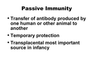 Passive Immunity
• Transfer of antibody produced by
one human or other animal to
another
• Temporary protection
• Transplacental most important
source in infancy
 