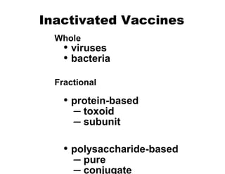Inactivated Vaccines
• viruses
• bacteria
• protein-based
– toxoid
– subunit
• polysaccharide-based
– pure
– conjugate
Whole
Fractional
 