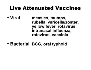 Live Attenuated Vaccines
• Viral measles, mumps,
rubella, varicella/zoster,
yellow fever, rotavirus,
intranasal influenza,
rotavirus, vaccinia
• Bacterial BCG, oral typhoid
 