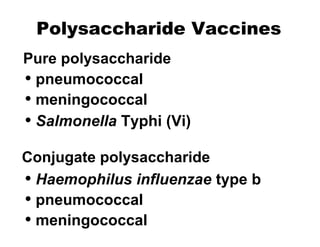 Polysaccharide Vaccines
• pneumococcal
• meningococcal
• Salmonella Typhi (Vi)
• Haemophilus influenzae type b
• pneumococcal
• meningococcal
Pure polysaccharide
Conjugate polysaccharide
 