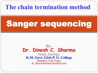 Sanger sequencing
The chain termination method
By-
Dr. Dinesh C. Sharma
Head, Zoology
K.M. Govt. Girls P. G. College
Badalpur, G.B. Nagar
dr_dineshsharma@hotmail.com
 