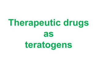 Therapeutic drugs
as
teratogens
 