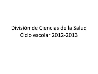 División de Ciencias de la Salud 
Ciclo escolar 2012-2013 
 