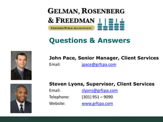 Questions & Answers
John Pace, Senior Manager, Client Services
Email:
jpace@grfcpa.com

Steven Lyons, Supervisor, Client Services
Email:
slyons@grfcpa.com
Telephone:
(301) 951 – 9090
Website:
www.grfcpa.com

 